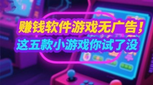 赚钱软件游戏无广告又好玩，这五款小游戏你试了没
